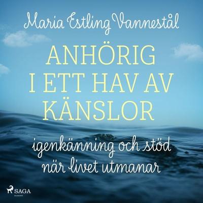 Anhörig i ett hav av känslor - igenkänning och stöd när livet utmanar - Maria Estling Vannestål, Audio, 9788728432174