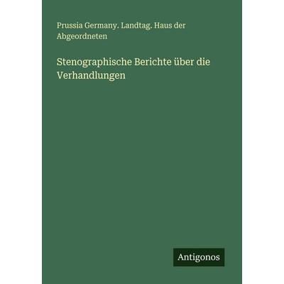 Stenographische Berichte über die Verhandlungen, Taschenbuch von Prussia Germany. Landtag. Haus der Abgeordneten, Antigonos Verlag, 978-3-388-48251-4