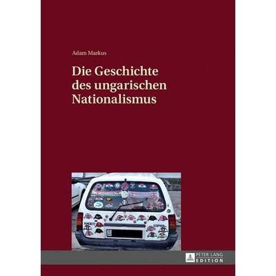 Die Geschichte des ungarischen Nationalismus, Taschenbuch von Adam Markus, Peter Lang GmbH, Internationaler Verlag der Wissenschaften,