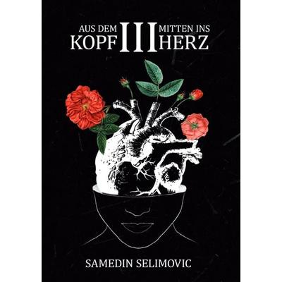 Aus dem Kopf, mitten ins Herz. / Aus dem Kopf, mitten ins Herz. III, Taschenbuch von Samedin Selimovic, Epubli, 978-3-7502-5879-2