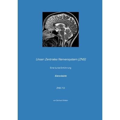 Unser Zentrales Nervensystem (ZNS), Taschenbuch von Gerhard Walter, BoD – Books on Demand, 978-3-8482-0642-1