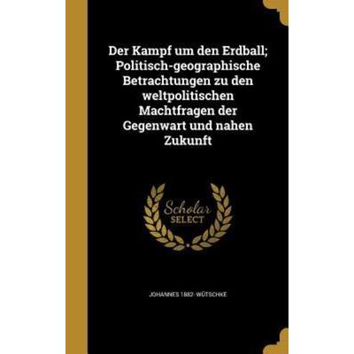 Der Kampf um den Erdball; Politisch-geographische Betrachtungen zu den weltpolitischen Machtfragen der Gegenwart und nahen Zukunft, Gebundene Ausgabe