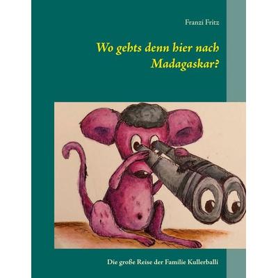 Wo gehts denn hier nach Madagaskar?, Gebundene Ausgabe von Franzi Fritz, BoD – Books on Demand, 978-3-7534-8072-5