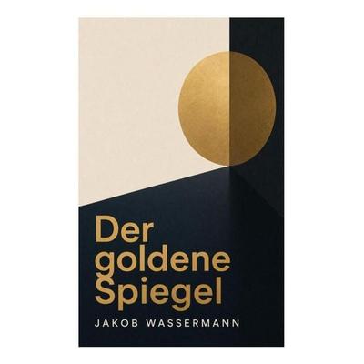 Der goldene Spiegel, Taschenbuch von Jakob Wassermann, E-artnow, 978-80-273-6148-9