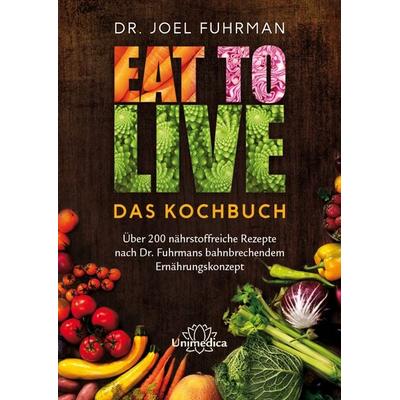 Eat to Live - Das Kochbuch, Gebundene Ausgabe von Joel Fuhrman, Unimedica, ein Imprint des Narayana Verlags, 978-3-944125-51-0