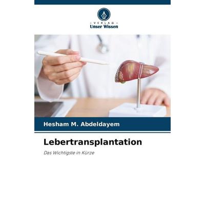 Lebertransplantation, Taschenbuch von Hesham M. Abdeldayem, Verlag Unser Wissen, 978-620-9-81879-0