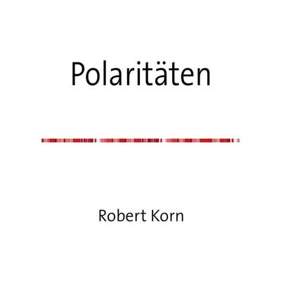 Polaritäten, Taschenbuch von Robert Korn, Epubli, 978-3-7584-9139-9