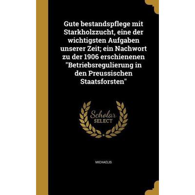 Gute bestandspflege mit Starkholzzucht, eine der wichtigsten Aufgaben unserer Zeit; ein Nachwort zu der 1906 erschienenen 'Betriebsregulierung in den