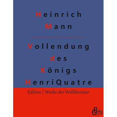 Die Vollendung des Königs Henri Quatre, Taschenbuch von Heinrich Mann, Gröls Verlag, 978-3-9882887-1-4
