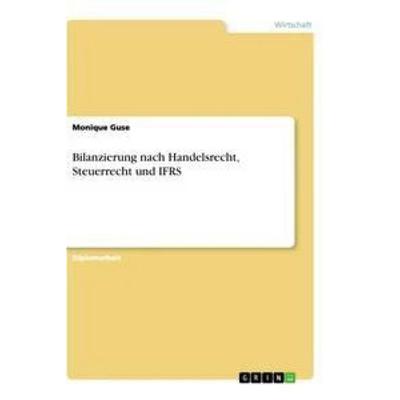 Bilanzierung nach Handelsrecht, Steuerrecht und IFRS, Taschenbuch von Monique Guse, GRIN, 978-3-656-24038-9