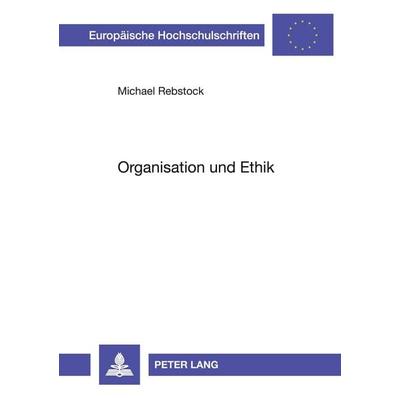 Organisation und Ethik, Taschenbuch von Michael Rebstock, Peter Lang GmbH, Internationaler Verlag der Wissenschaften, 978-3-631-45039-0