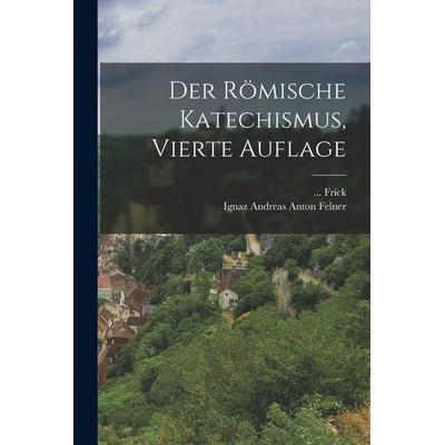 Der römische Katechismus, Vierte Auflage, Taschenbuch von . . . Frick, British Library, Historical Print Editions, 978-1-01-868206-8