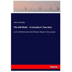 The Old Maid - A Comedy in Two Acts, Belletristik von Arthur Murphy