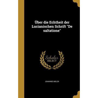 Über die Echtheit der Lucianischen Schrift 'De saltatione'; Gebundene Ausgabe von Johannes Bieler, Creative Media Partners, LLC, 978-1-360-53885-3