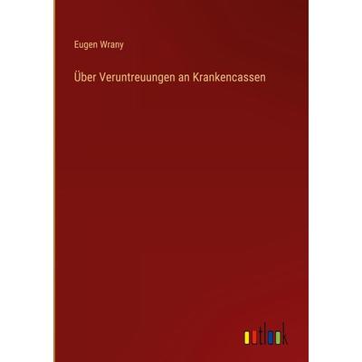 Über Veruntreuungen an Krankencassen, Gebundene Ausgabe von Eugen Wrany, Outlook, 978-3-368-40619-6