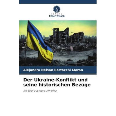 Der Ukraine-Konflikt und seine historischen Bezüge, Taschenbuch von Alejandro Nelson Bertocchi Moran, Verlag Unser Wissen, 978-620-6-28534-2