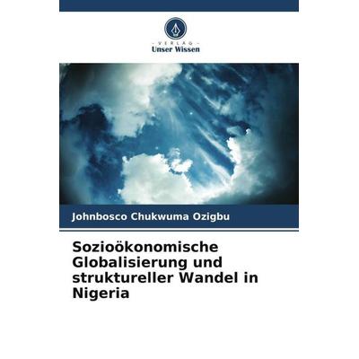 Sozioökonomische Globalisierung und struktureller Wandel in Nigeria, Taschenbuch von Johnbosco Chukwuma Ozigbu, Verlag Unser Wissen, 978-620-5-46856-2