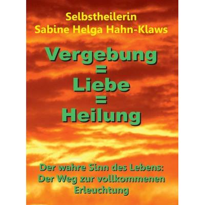 Vergebung = Liebe = Heilung, Gebundene Ausgabe von Selbstheilerin Sabine Helga Hahn-Klaws, Tredition, 978-3-7482-0888-4