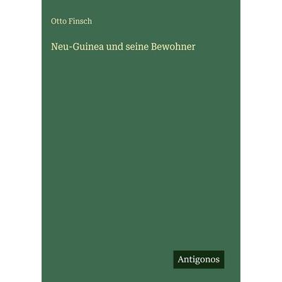 Neu-Guinea und seine Bewohner, Gebundene Ausgabe von Otto Finsch, Antigonos Verlag, 978-3-386-49374-1