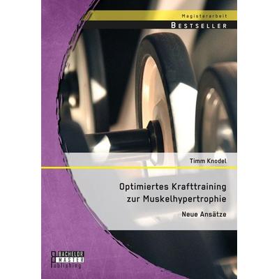Optimiertes Krafttraining zur Muskelhypertrophie: Neue Ansätze, Taschenbuch von Timm Knodel, Bachelor + Master Publishing, 978-3-95820-377-8