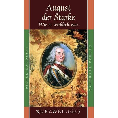 August der Starke – Wie er wirklich war, Gebundene Ausgabe von Dieter Nadolski, Tauchaer Verlag, 978-3-89772-135-7