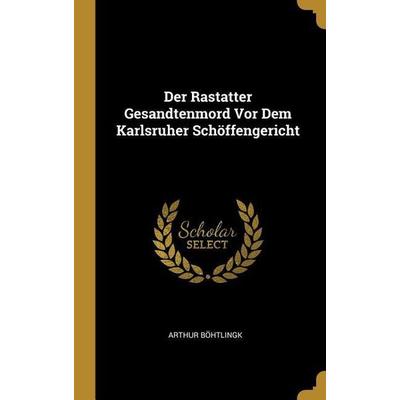 Der Rastatter Gesandtenmord VOR Dem Karlsruher Schöffengericht, Gebundene Ausgabe von Arthur Bohtlingk, Creative Media Partners, LLC,