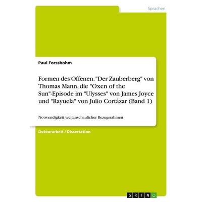 Formen des Offenen. 'Der Zauberberg' von Thomas Mann, die 'Oxen of the Sun'-Episode im 'Ulysses' von James Joyce und 'Rayuela' von Julio Cortázar