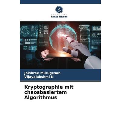 Kryptographie mit chaosbasiertem Algorithmus, Taschenbuch von Jaishree Murugesan,Vijayalakshmi N., Verlag Unser Wissen, 978-620-5-84709-1