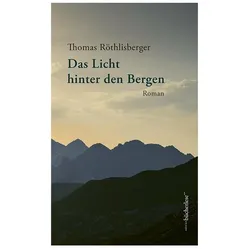 Das Licht hinter den Bergen, Belletristik von Thomas Röthlisberger