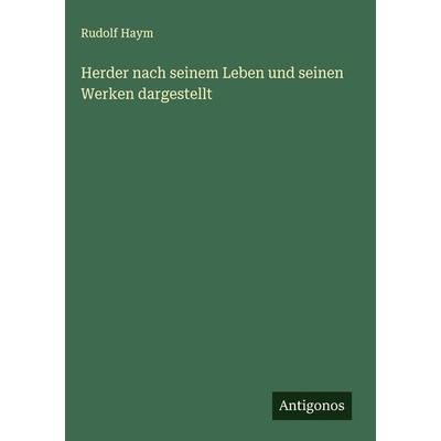 Herder nach seinem Leben und seinen Werken dargestellt, Gebundene Ausgabe von Rudolf Haym, Antigonos Verlag, 978-3-386-94551-6