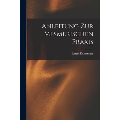 Anleitung zur Mesmerischen Praxis, Taschenbuch von Joseph Ennemoser, Legare Street Press, 978-1-01-570839-6