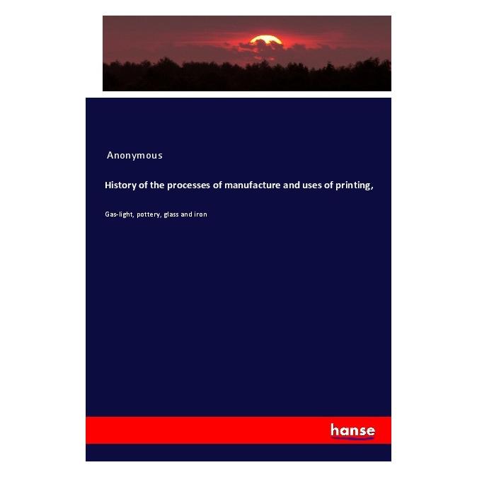 Hansebooks History of the processes of manufacture and uses of printing (Englisch, Softcover, Anonymous) (56015503)