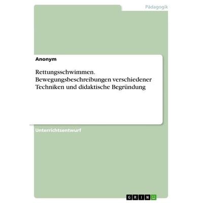 Rettungsschwimmen. Bewegungsbeschreibungen verschiedener Techniken und didaktische Begründung, Taschenbuch von Anonymous, GRIN, 978-3-668-49635-4