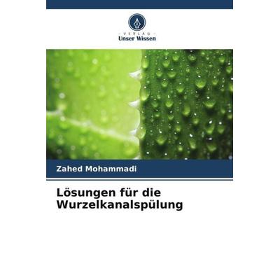 Lösungen für die Wurzelkanalspülung, Taschenbuch von Zahed Mohammadi, Verlag Unser Wissen, 978-620-6-04522-9