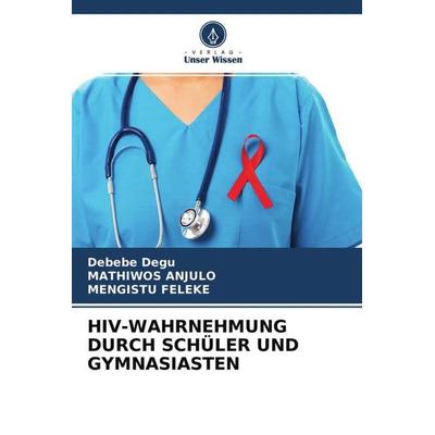 HIV-WAHRNEHMUNG DURCH SCHÜLER UND GYMNASIASTEN, Taschenbuch von Debebe Degu,Mathiwos Anjulo,Mengistu Feleke, Verlag Unser Wissen, 978-620-4-68885-5