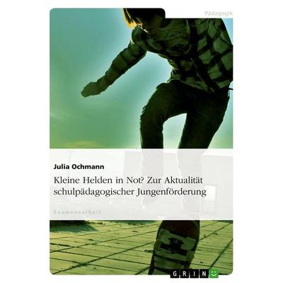 Kleine Helden in Not? Zur Aktualität schulpädagogischer Jungenförderung, Taschenbuch von Julia Ochmann, GRIN, 978-3-638-83946-4