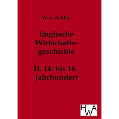 Englische Wirtschaftsgeschichte, Taschenbuch von W. J. Ashley, Historisches Wirtschaftsarchiv, 978-3-86383-039-7