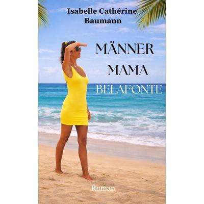 Männer Mama Belafonte, Taschenbuch von Isabelle Cathérine Baumann, Isabelle Baumann, 978-3-00-088375-0
