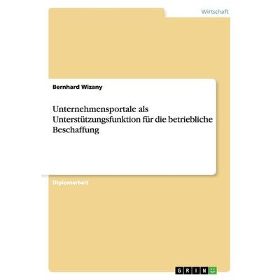 Unternehmensportale als Unterstützungsfunktion für die betriebliche Beschaffung, Taschenbuch von Bernhard Wizany, GRIN, 978-3-640-73119-0