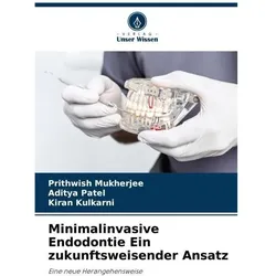 Minimalinvasive Endodontie Ein zukunftsweisender Ansatz, Fachbücher von Aditya Patel, Kiran Kulkarni, Prithwish Mukherjee