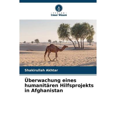 Überwachung eines humanitären Hilfsprojekts in Afghanistan, Taschenbuch von Shakirullah Akhtar, Verlag Unser Wissen, 978-620-9-98766-3