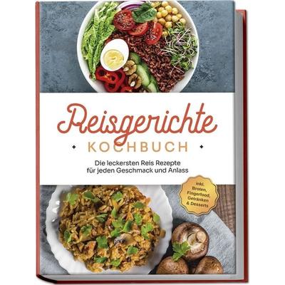 Reisgerichte Kochbuch: Die leckersten Reis Rezepte für jeden Geschmack und Anlass - inkl. Broten, Fingerfood, Getränken & Desserts, Paperback von