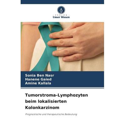 Tumorstroma-Lymphozyten beim lokalisierten Kolonkarzinom, Taschenbuch von Sonia Ben Nasr,Hanene Gaied,Amine Kallala, Verlag Unser Wissen