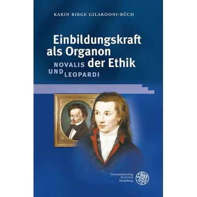 Einbildungskraft als Organon der Ethik: Novalis und Leopardi, Gebundene Ausgabe von Karin Birge Gilardoni-Büch, Universitätsverlag Winter GmbH