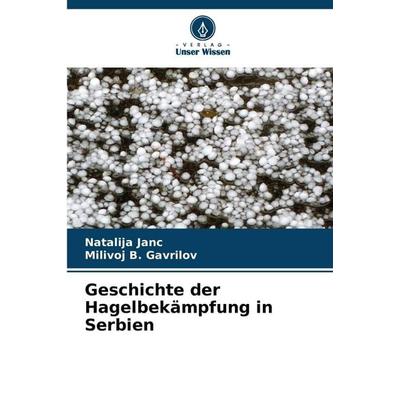 Geschichte der Hagelbekämpfung in Serbien, Taschenbuch von Natalija Janc,Milivoj B. Gavrilov, Verlag Unser Wissen, 978-620-7-95965-5