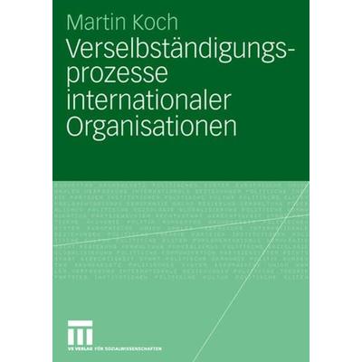 Verselbständigungsprozesse internationaler Organisationen, Taschenbuch von Martin Koch, VS Verlag für Sozialwissenschaften, 978-3-531-15842-6
