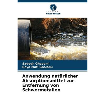 Anwendung natürlicher Absorptionsmittel zur Entfernung von Schwermetallen, Taschenbuch von Sadegh Ghasemi,Roya Mafi Gholami, Verlag Unser Wissen,