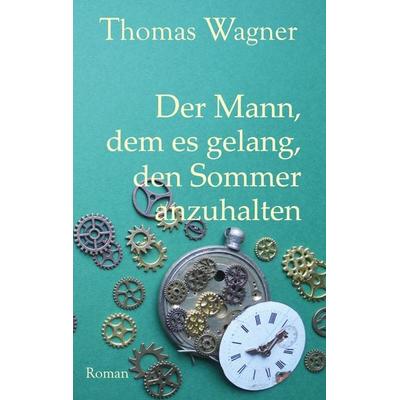 Der Mann, dem es gelang, den Sommer anzuhalten, Taschenbuch von Thomas Wagner, BoD – Books on Demand, 978-3-7583-1527-5