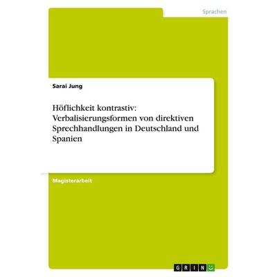 Höflichkeit kontrastiv: Verbalisierungsformen von direktiven Sprechhandlungen in Deutschland und Spanien, Taschenbuch von Sarai Jung, GRIN,