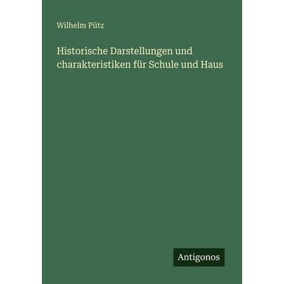 Historische Darstellungen und charakteristiken für Schule und Haus, Taschenbuch von Wilhelm Pütz, Antigonos Verlag, 978-3-388-48322-1